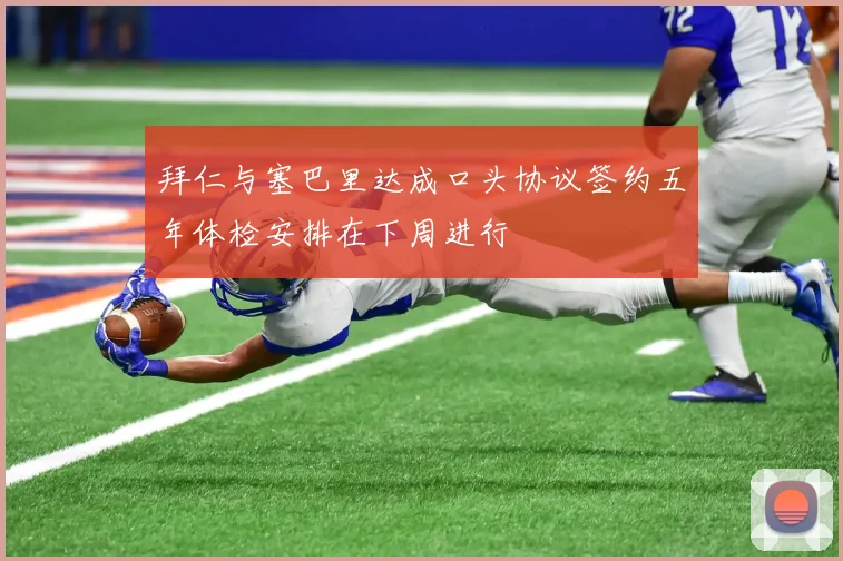 拜仁与塞巴里达成口头协议签约五年体检安排在下周进行