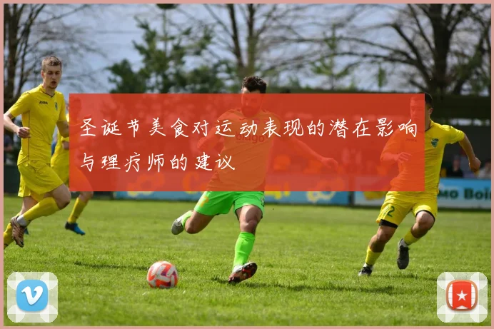 圣诞节美食对运动表现的潜在影响与理疗师的建议