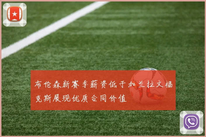 布伦森新赛季薪资低于加兰拉文福克斯展现优质合同价值