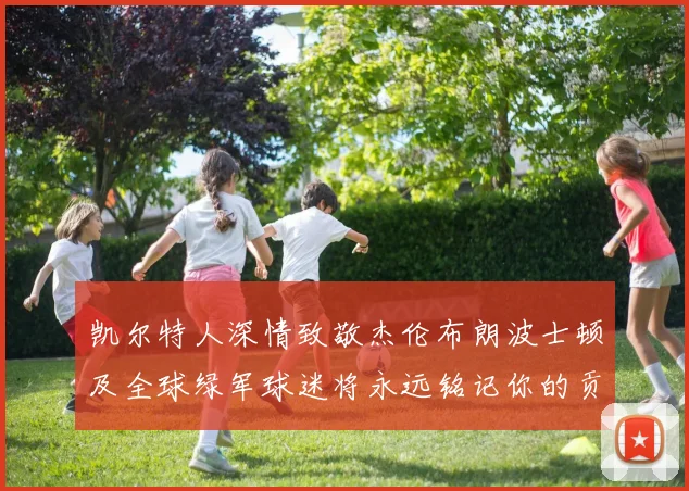 凯尔特人深情致敬杰伦布朗波士顿及全球绿军球迷将永远铭记你的贡献