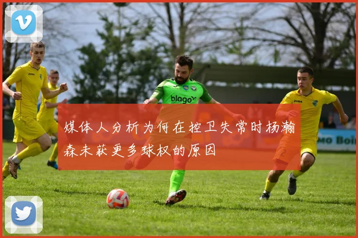 媒体人分析为何在控卫失常时杨瀚森未获更多球权的原因